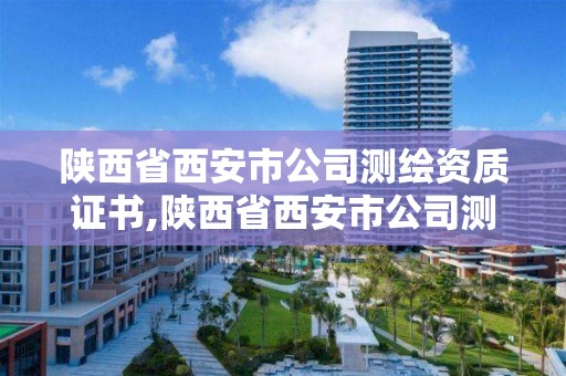 陜西省西安市公司測繪資質證書,陜西省西安市公司測繪資質證書有哪些