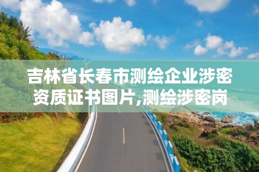 吉林省長春市測繪企業涉密資質證書圖片,測繪涉密崗位資格證書怎么查詢。