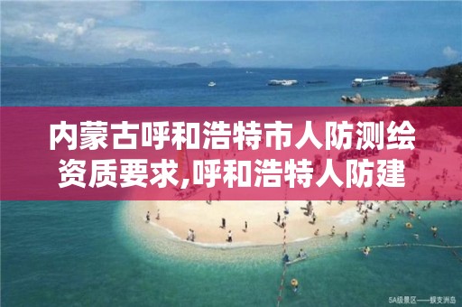 內蒙古呼和浩特市人防測繪資質要求,呼和浩特人防建設面積標準