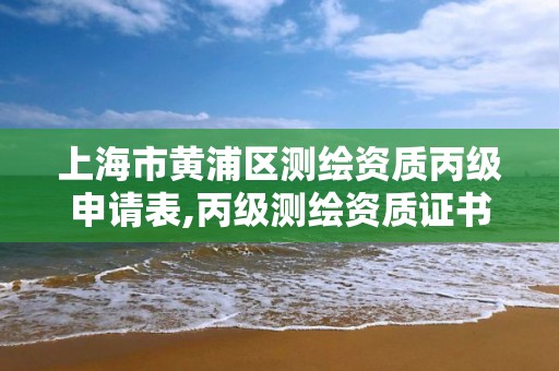 上海市黃浦區測繪資質丙級申請表,丙級測繪資質證書