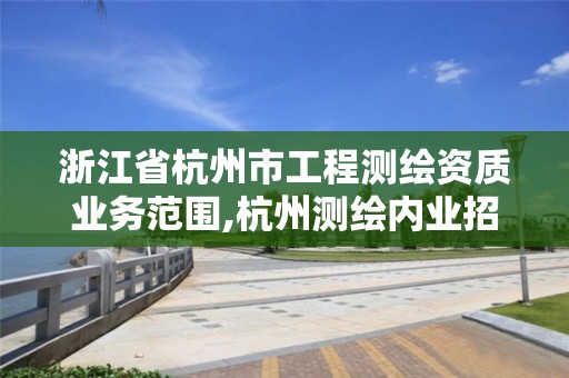 浙江省杭州市工程測(cè)繪資質(zhì)業(yè)務(wù)范圍,杭州測(cè)繪內(nèi)業(yè)招聘信息2020