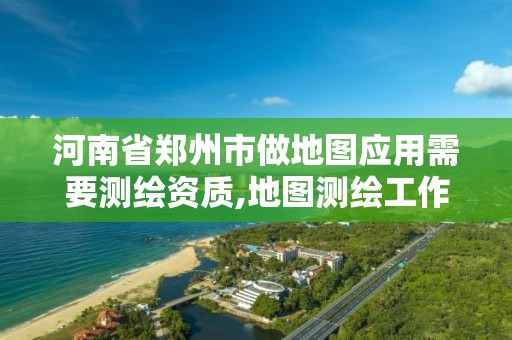 河南省鄭州市做地圖應(yīng)用需要測繪資質(zhì),地圖測繪工作怎么樣