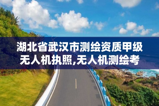 湖北省武漢市測繪資質甲級無人機執照,無人機測繪考證。