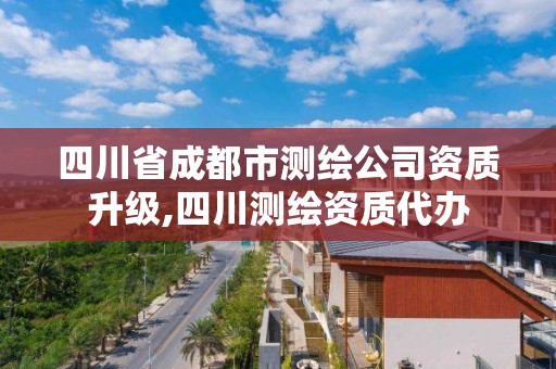 四川省成都市測繪公司資質升級,四川測繪資質代辦