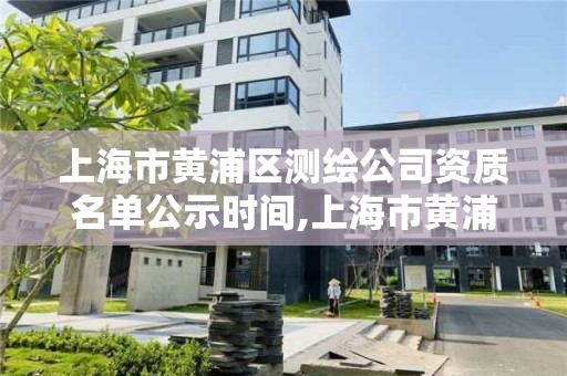 上海市黃浦區測繪公司資質名單公示時間,上海市黃浦區測繪公司資質名單公示時間表。