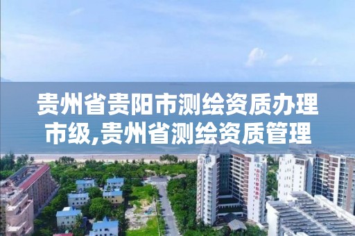 貴州省貴陽市測繪資質辦理市級,貴州省測繪資質管理規定