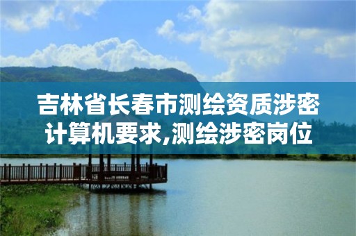 吉林省長春市測繪資質涉密計算機要求,測繪涉密崗位資格證書怎么查詢