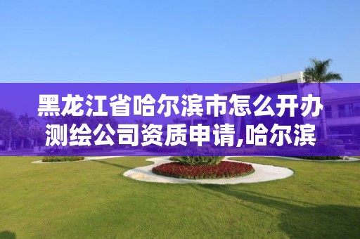 黑龍江省哈爾濱市怎么開辦測繪公司資質申請,哈爾濱測繪內業招聘信息