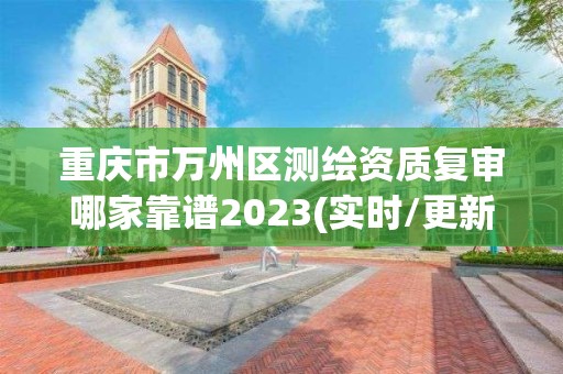 重慶市萬州區(qū)測繪資質復審哪家靠譜2023(實時/更新中)