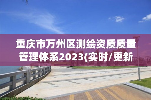 重慶市萬州區(qū)測(cè)繪資質(zhì)質(zhì)量管理體系2023(實(shí)時(shí)/更新中)