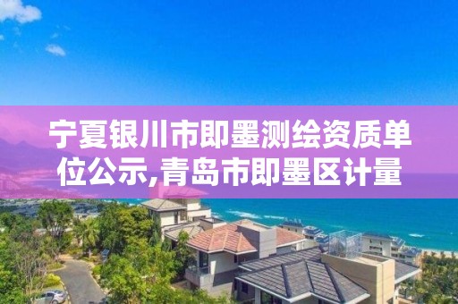 寧夏銀川市即墨測繪資質(zhì)單位公示,青島市即墨區(qū)計量測試所