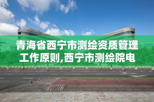 青海省西寧市測繪資質管理工作原則,西寧市測繪院電話。