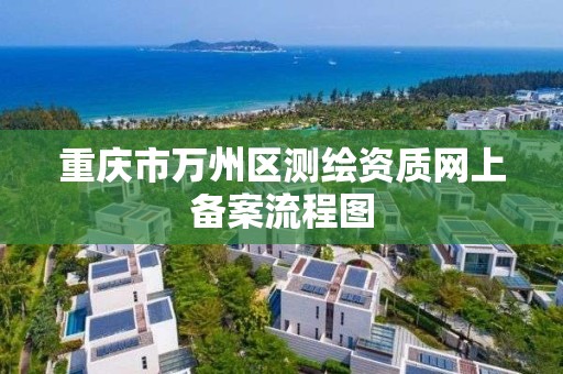 重慶市萬州區測繪資質網上備案流程圖