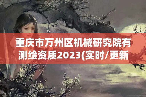 重慶市萬州區機械研究院有測繪資質2023(實時/更新中)