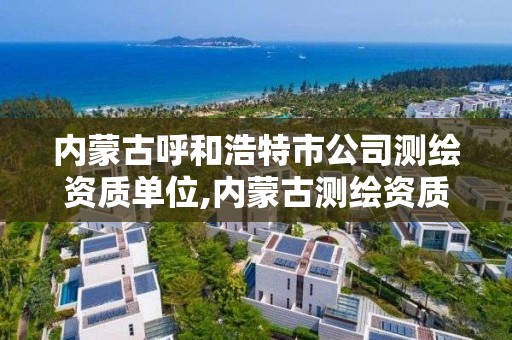 內蒙古呼和浩特市公司測繪資質單位,內蒙古測繪資質單位名錄