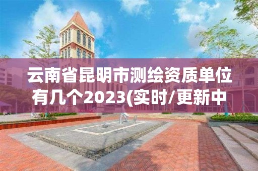 云南省昆明市測繪資質單位有幾個2023(實時/更新中)