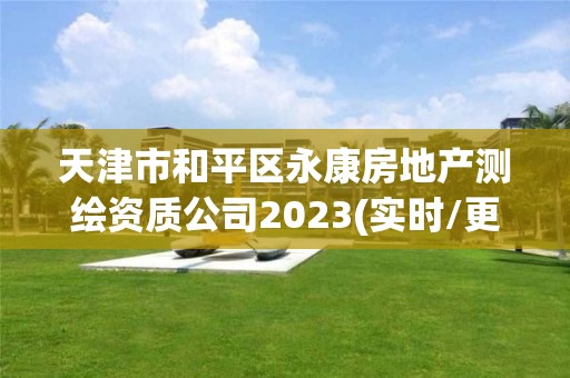 天津市和平區永康房地產測繪資質公司2023(實時/更新中)