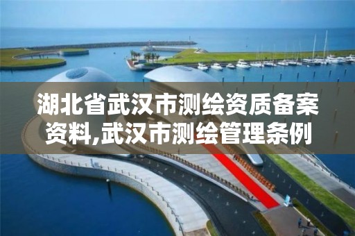 湖北省武漢市測繪資質備案資料,武漢市測繪管理條例