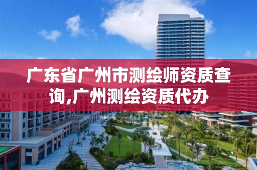 廣東省廣州市測(cè)繪師資質(zhì)查詢,廣州測(cè)繪資質(zhì)代辦