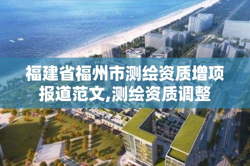 福建省福州市測繪資質增項報道范文,測繪資質調整