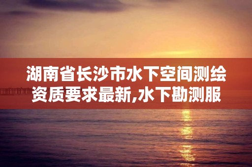 湖南省長沙市水下空間測繪資質要求最新,水下勘測服務包括哪些。