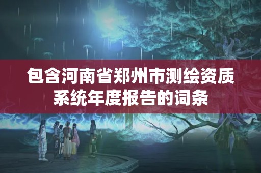 包含河南省鄭州市測繪資質系統年度報告的詞條