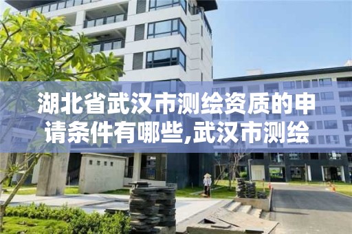 湖北省武漢市測繪資質的申請條件有哪些,武漢市測繪院怎么樣。