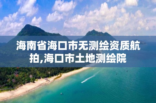 海南省海口市無測繪資質航拍,海口市土地測繪院