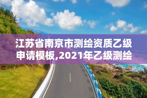 江蘇省南京市測繪資質(zhì)乙級申請模板,2021年乙級測繪資質(zhì)申報材料