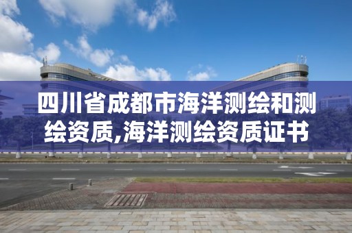 四川省成都市海洋測繪和測繪資質,海洋測繪資質證書