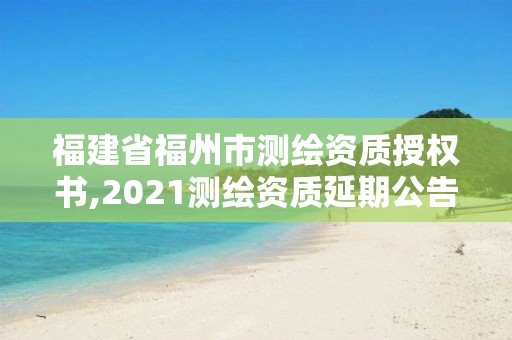 福建省福州市測繪資質授權書,2021測繪資質延期公告福建省