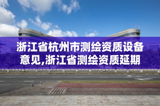 浙江省杭州市測繪資質設備意見,浙江省測繪資質延期公告