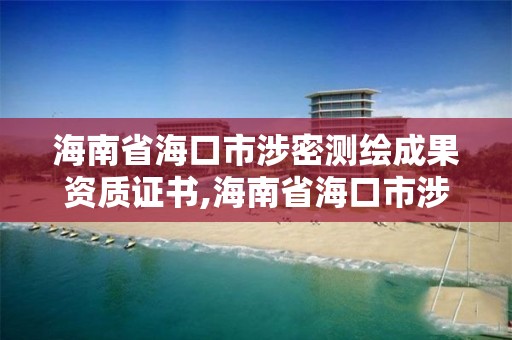 海南省?？谑猩婷軠y繪成果資質證書,海南省海口市涉密測繪成果資質證書在哪里辦。