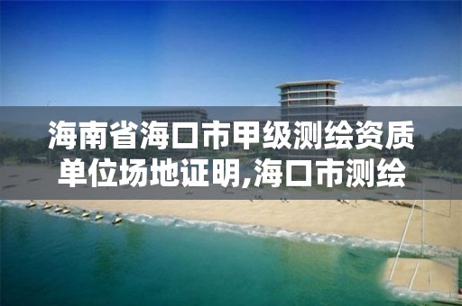 海南省海口市甲級測繪資質單位場地證明,海口市測繪公司。