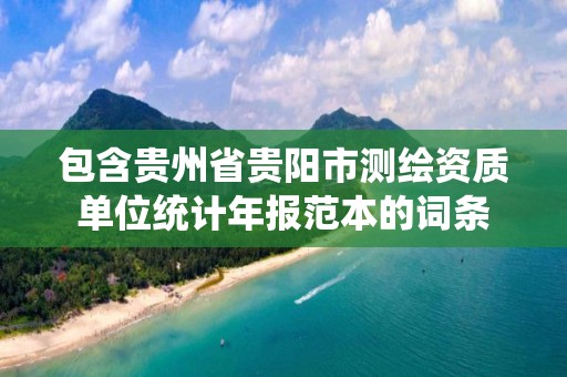 包含貴州省貴陽市測繪資質(zhì)單位統(tǒng)計年報范本的詞條