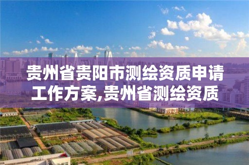 貴州省貴陽市測繪資質申請工作方案,貴州省測繪資質管理規定。