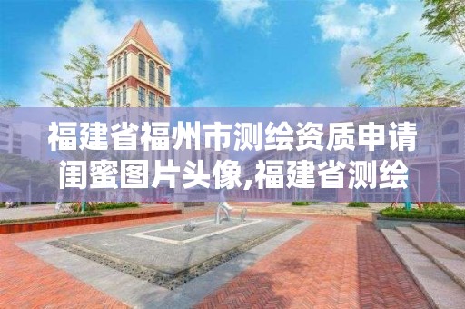 福建省福州市測繪資質申請閨蜜圖片頭像,福建省測繪資質查詢