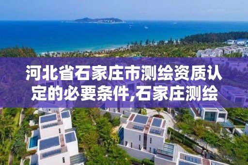 河北省石家莊市測繪資質認定的必要條件,石家莊測繪招聘信息。