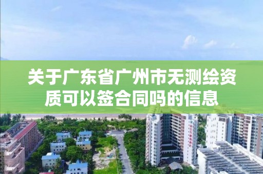 關于廣東省廣州市無測繪資質可以簽合同嗎的信息