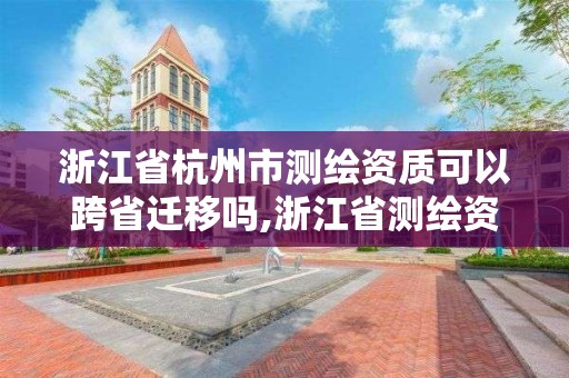 浙江省杭州市測繪資質可以跨省遷移嗎,浙江省測繪資質標準。