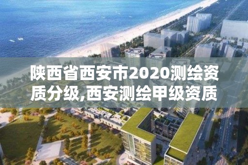 陜西省西安市2020測繪資質分級,西安測繪甲級資質的單位