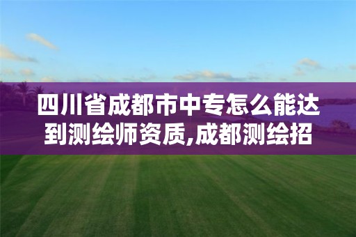 四川省成都市中專怎么能達到測繪師資質,成都測繪招聘最新測繪招聘。