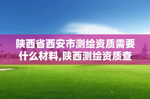 陜西省西安市測繪資質需要什么材料,陜西測繪資質查詢