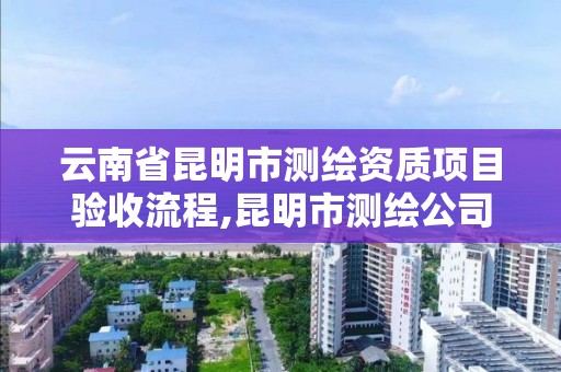 云南省昆明市測繪資質項目驗收流程,昆明市測繪公司