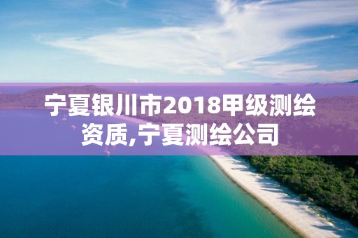 寧夏銀川市2018甲級(jí)測繪資質(zhì),寧夏測繪公司