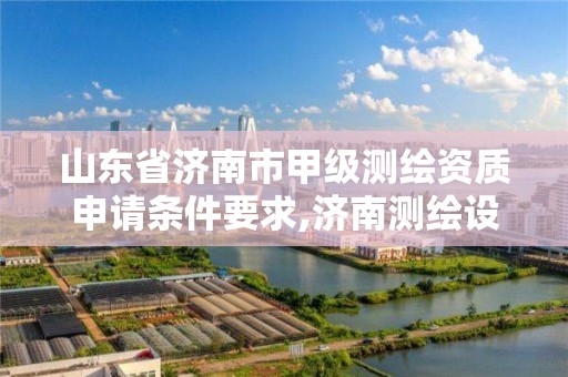 山東省濟南市甲級測繪資質申請條件要求,濟南測繪設計院