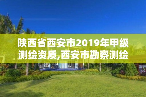 陜西省西安市2019年甲級測繪資質,西安市勘察測繪院資質等級