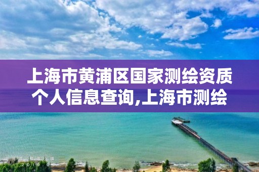 上海市黃浦區國家測繪資質個人信息查詢,上海市測繪單位名單。