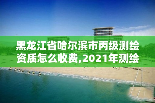 黑龍江省哈爾濱市丙級測繪資質(zhì)怎么收費(fèi),2021年測繪丙級資質(zhì)申報(bào)條件