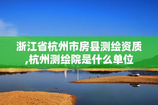 浙江省杭州市房縣測繪資質(zhì),杭州測繪院是什么單位